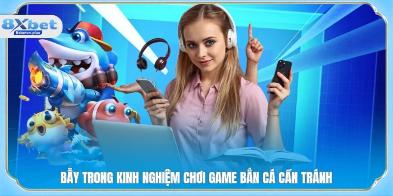 Bẫy trong kinh nghiệm chơi game bắn cá cần tránh