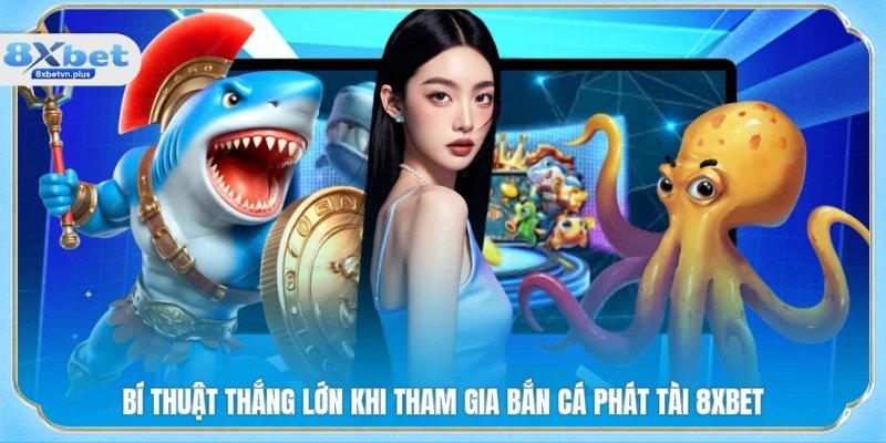 Bí thuật thắng lớn khi tham gia bắn cá phát tài 8XBET