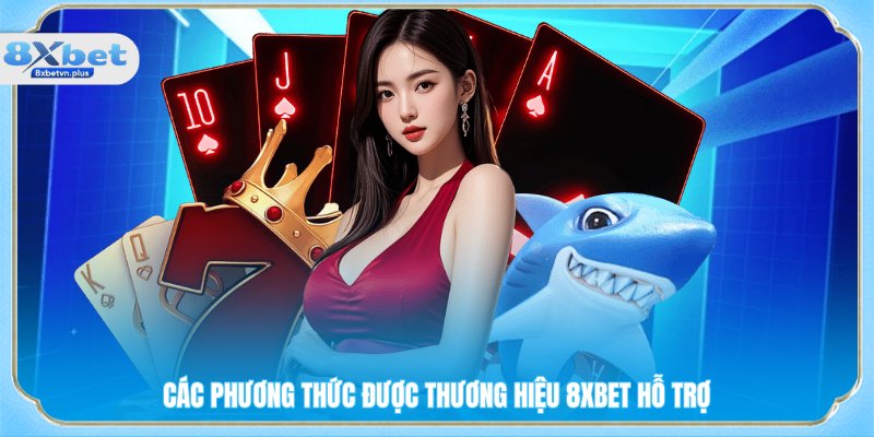 Các phương thức được thương hiệu 8XBET hỗ trợ 