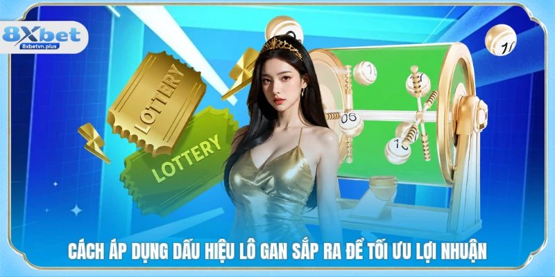 Cách áp dụng dấu hiệu lô gan sắp ra để tối ưu lợi nhuận