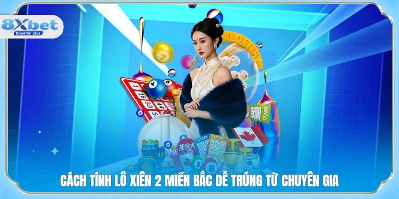 Cách tính lô xiên 2 miền Bắc dễ trúng từ chuyên gia