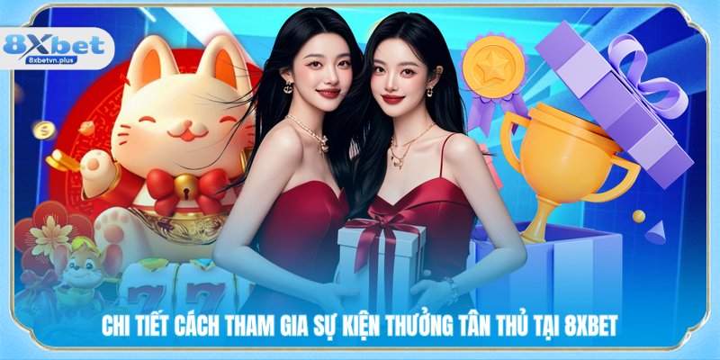 Chi tiết cách tham gia sự kiện thưởng tân thủ tại 8xbet