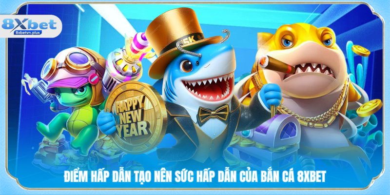 Điểm hấp dẫn tạo nên sức hấp dẫn của bắn cá 8XBET
