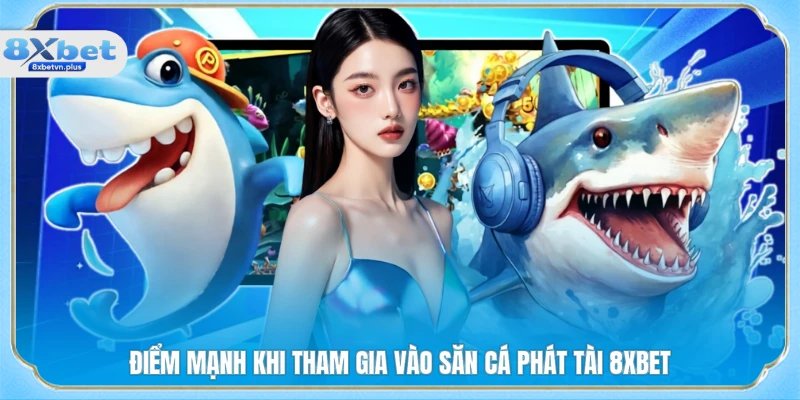 Điểm mạnh khi tham gia vào săn cá phát tài 8XBET
