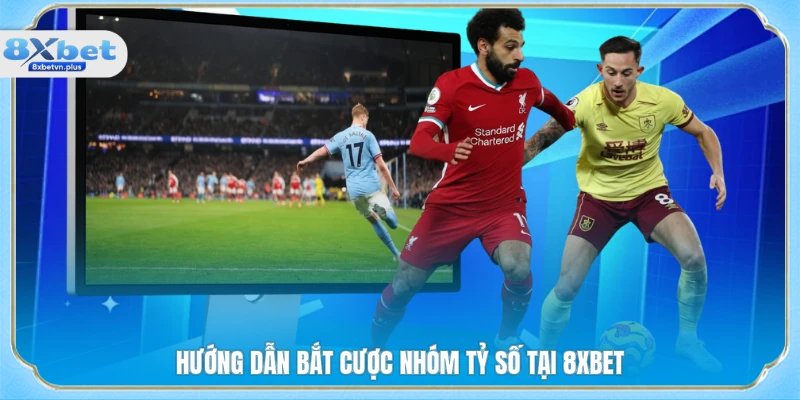 Hướng dẫn bắt cược nhóm tỷ số tại 8XBET