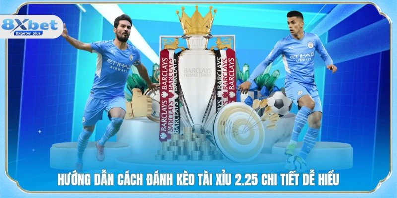 Hướng dẫn cách đánh kèo tài xỉu 2.25 chi tiết dễ hiểu