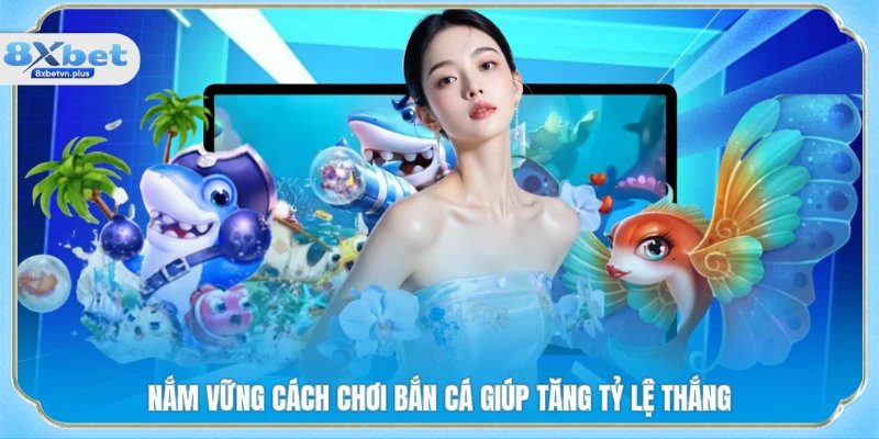 Nắm vững cách chơi bắn cá giúp tăng tỷ lệ thắng
