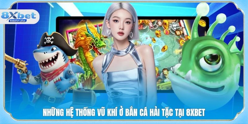 Những hệ thống vũ khí ở bắn cá hải tặc tại 8XBET