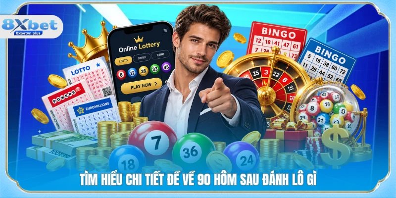 Tìm hiểu chi tiết đề về 90 hôm sau đánh lô gì 