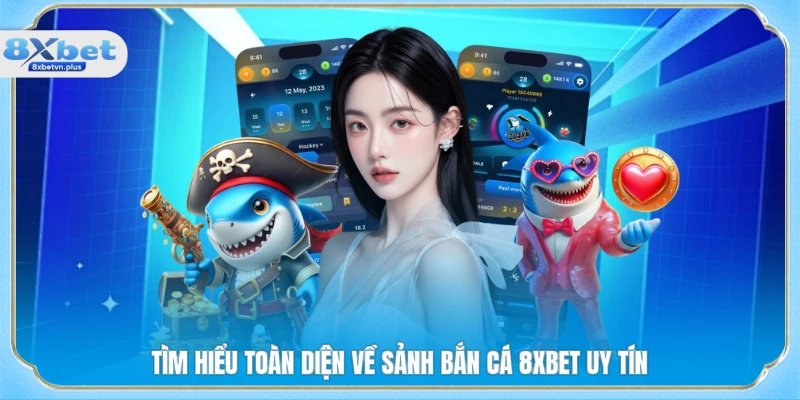 Tìm hiểu toàn diện về sảnh bắn cá 8XBET uy tín