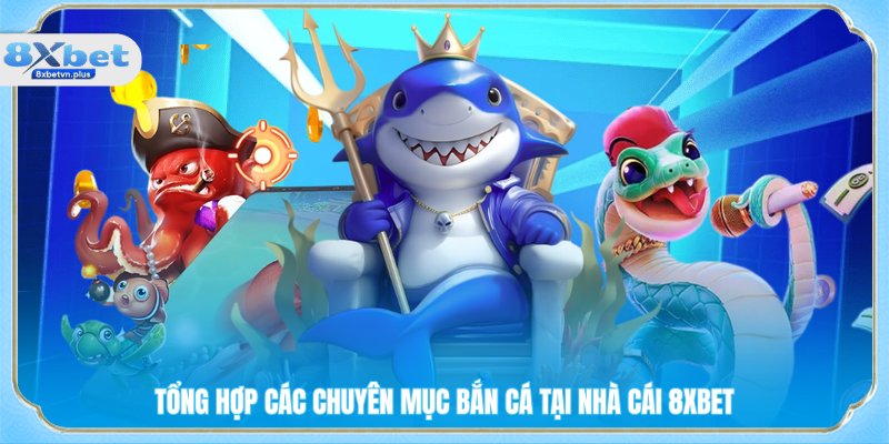 Tổng hợp các chuyên mục bắn cá tại nhà cái 8XBET